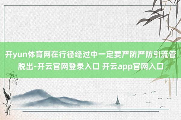 开yun体育网在行径经过中一定要严防严防引流管脱出-开云官网登录入口 开云app官网入口